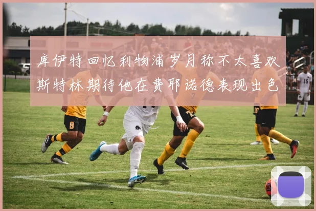 库伊特回忆利物浦岁月称不太喜欢斯特林期待他在费耶诺德表现出色