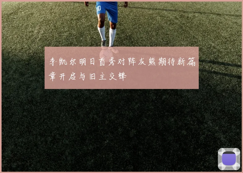李凯尔明日首秀对阵灰熊期待新篇章开启与旧主交锋