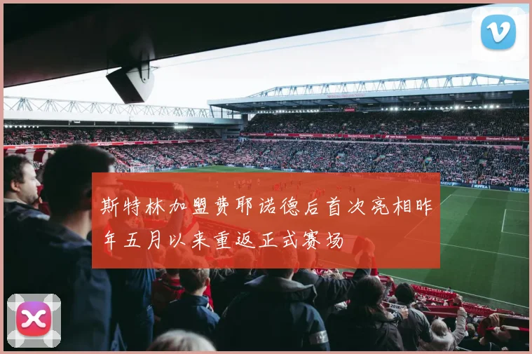 斯特林加盟费耶诺德后首次亮相昨年五月以来重返正式赛场