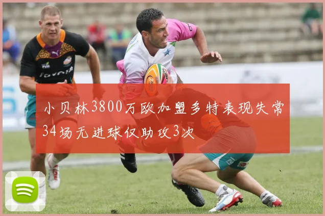 小贝林3800万欧加盟多特表现失常34场无进球仅助攻3次
