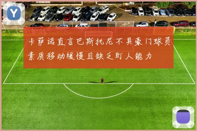 卡萨诺直言巴斯托尼不具豪门球员素质移动缓慢且缺乏盯人能力