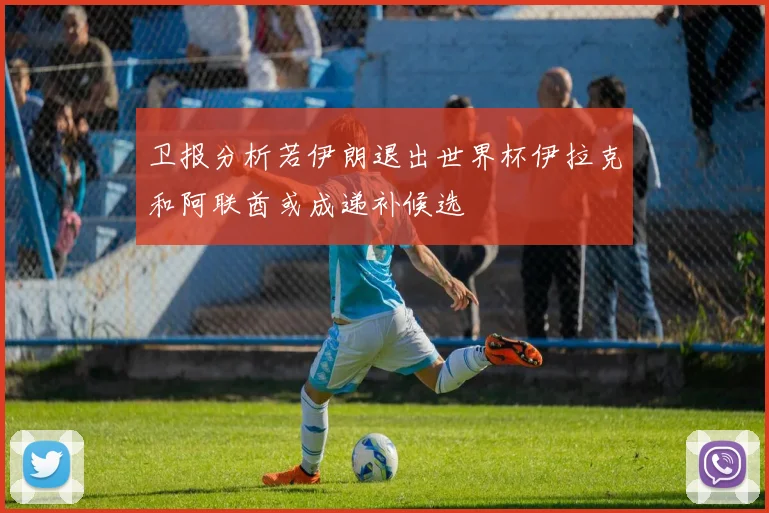 卫报分析若伊朗退出世界杯伊拉克和阿联酋或成递补候选