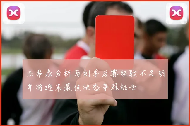 杰弗森分析马刺季后赛经验不足明年将迎来最佳状态争冠机会
