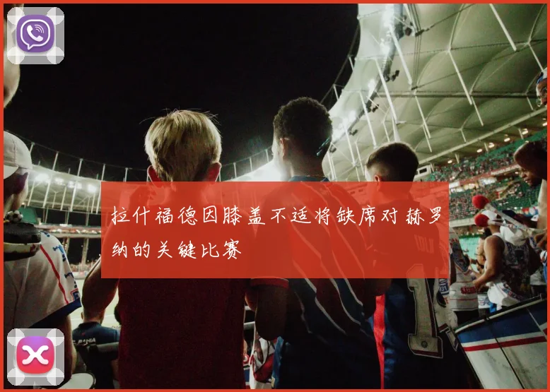 拉什福德因膝盖不适将缺席对赫罗纳的关键比赛