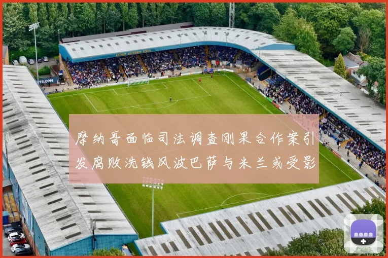 摩纳哥面临司法调查刚果合作案引发腐败洗钱风波巴萨与米兰或受影响