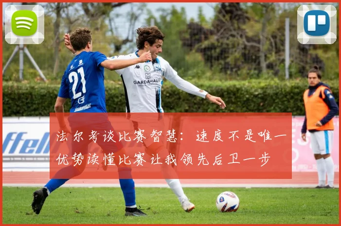 法尔考谈比赛智慧：速度不是唯一优势读懂比赛让我领先后卫一步